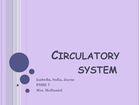 C IRCULATORY SYSTEM Isabella, Sofia, Jayne PSHE 7 Mrs. McDaniel.