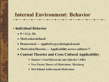 Internal Environment: Behavior Individual Behavior  P = f (A, M)  Motivation defined!  Homeostasis --- applied to psychological needs  MotivationTheories.