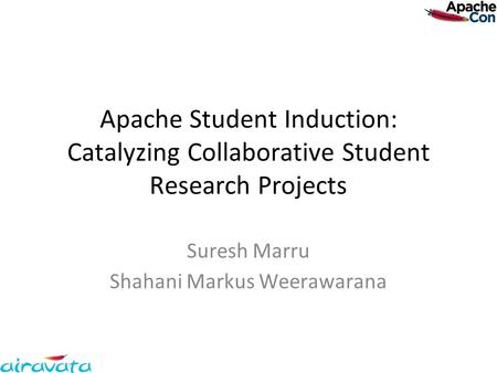 Apache Student Induction: Catalyzing Collaborative Student Research Projects Suresh Marru Shahani Markus Weerawarana.