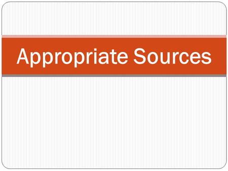 Appropriate Sources. Preliminary Research When you first begin your research project, you will probably go straight to Google and click on the first returned.