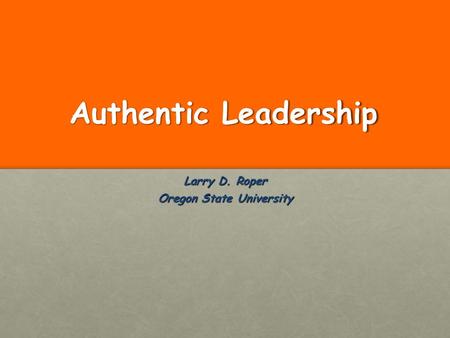 Authentic Leadership Larry D. Roper Oregon State University.