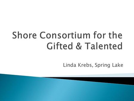 Linda Krebs, Spring Lake.  The Shore Consortium for the Gifted and Talented (SCG&T) is committed to providing high quality educational experiences for.