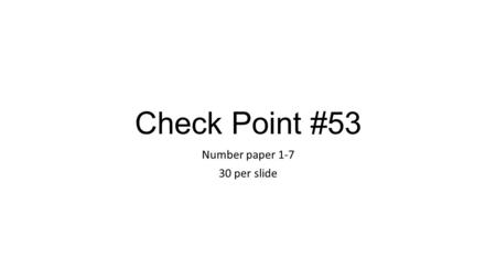 Number paper 1-7 30 per slide Check Point #53 Number paper 1-7 30 per slide.