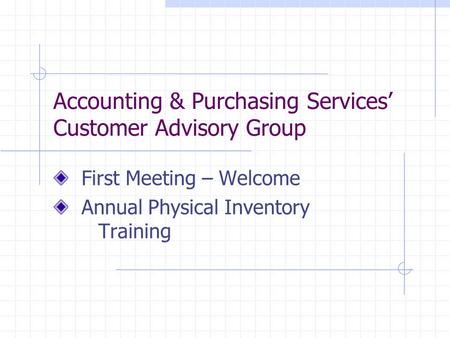 Accounting & Purchasing Services’ Customer Advisory Group First Meeting – Welcome Annual Physical Inventory Training.