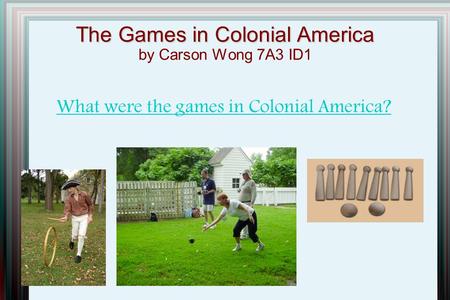 The Games in Colonial America The Games in Colonial America by Carson Wong 7A3 ID1 What were the games in Colonial America?