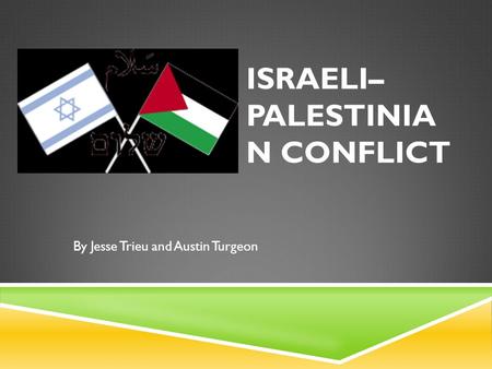 ISRAELI– PALESTINIA N CONFLICT By Jesse Trieu and Austin Turgeon.