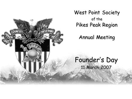 West Point Society of the Pikes Peak Region Annual Meeting Founder’s Day 11 March 2007.