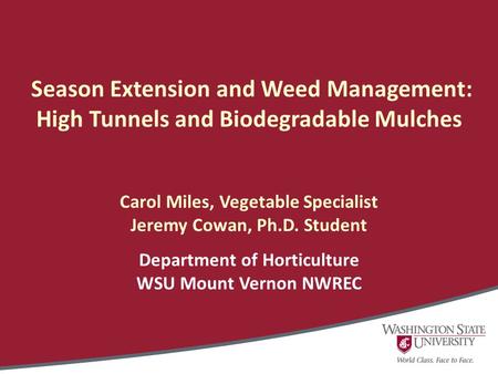 Season Extension and Weed Management: High Tunnels and Biodegradable Mulches Carol Miles, Vegetable Specialist Jeremy Cowan, Ph.D. Student Department of.