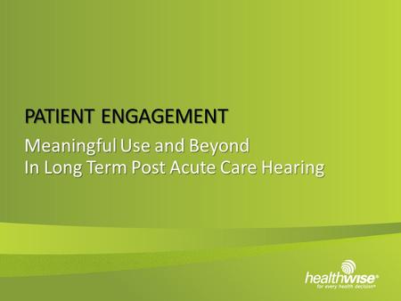 PATIENT ENGAGEMENT Meaningful Use and Beyond In Long Term Post Acute Care Hearing.