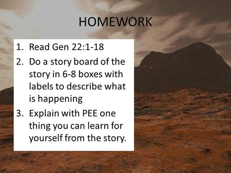 HOMEWORK 1.Read Gen 22:1-18 2.Do a story board of the story in 6-8 boxes with labels to describe what is happening 3.Explain with PEE one thing you can.