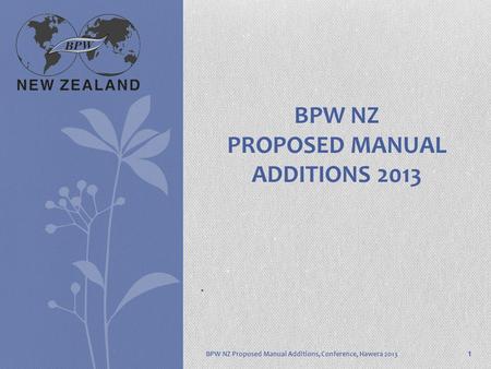 . BPW NZ Proposed Manual Additions, Conference, Hawera 2013 BPW NZ PROPOSED MANUAL ADDITIONS 2013 1.