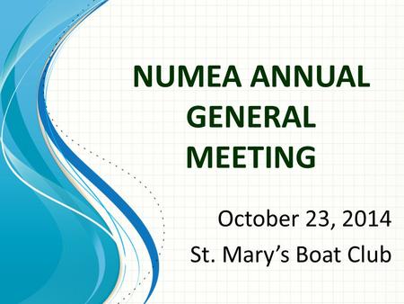 NUMEA ANNUAL GENERAL MEETING October 23, 2014 St. Mary’s Boat Club.