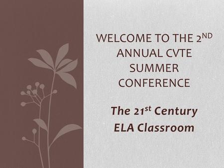 The 21 st Century ELA Classroom WELCOME TO THE 2 ND ANNUAL CVTE SUMMER CONFERENCE.