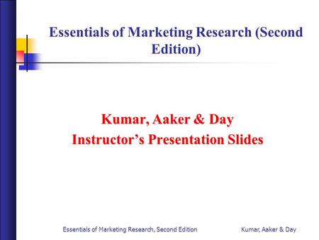 Essentials of Marketing Research, Second Edition Kumar, Aaker & Day Essentials of Marketing Research (Second Edition) Kumar, Aaker & Day Instructor’s Presentation.