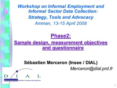 1 Workshop on Informal Employment and Informal Sector Data Collection: Strategy, Tools and Advocacy Amman, 13-15 April 2008 Phase2: Sample design, measurement.