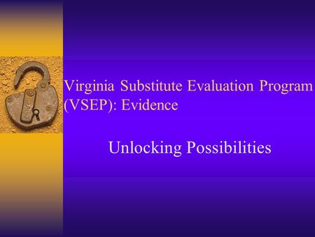 Virginia Substitute Evaluation Program (VSEP): Evidence Unlocking Possibilities.