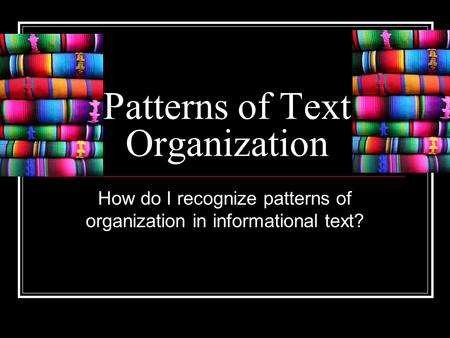 Patterns of Text Organization How do I recognize patterns of organization in informational text?