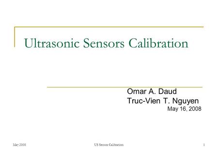 May 2008US Sensor Calibration1 Ultrasonic Sensors Calibration Omar A. Daud Truc-Vien T. Nguyen May 16, 2008.