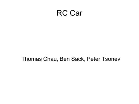 RC Car Thomas Chau, Ben Sack, Peter Tsonev. Overview Goal: to build a smart RC car that corrects itself using sensors. Objective: testing our run at high.