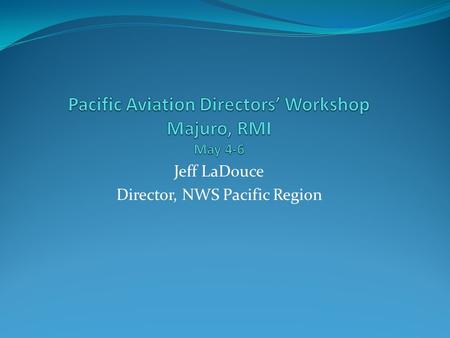 Jeff LaDouce Director, NWS Pacific Region. Pacific Region AOR.