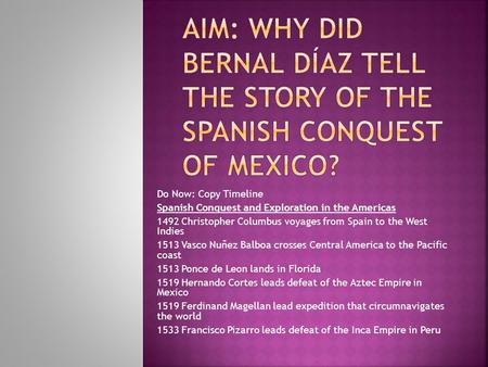 Do Now: Copy Timeline Spanish Conquest and Exploration in the Americas 1492 Christopher Columbus voyages from Spain to the West Indies 1513 Vasco Nuñez.