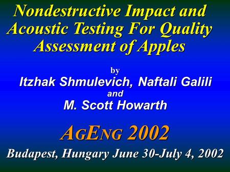 Nondestructive Impact and Acoustic Testing For Quality Assessment of Apples by Itzhak Shmulevich, Naftali Galili and M. Scott Howarth A G E NG 2002 Budapest,