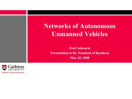 Networks of Autonomous Unmanned Vehicles Prof. Schwartz Presentation to Dr. Ponsford of Raytheon May 20, 2008.