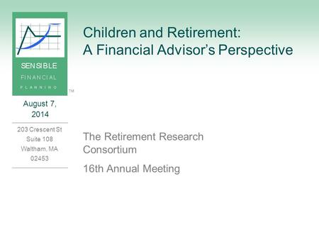 August 7, 2014 203 Crescent St Suite 108 Waltham, MA 02453 ™ Children and Retirement: A Financial Advisor’s Perspective The Retirement Research Consortium.