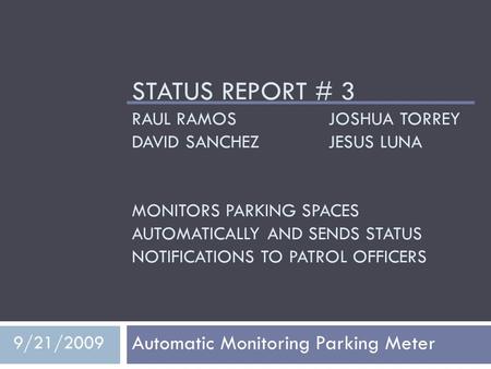 STATUS REPORT # 3 RAUL RAMOS JOSHUA TORREY DAVID SANCHEZJESUS LUNA MONITORS PARKING SPACES AUTOMATICALLY AND SENDS STATUS NOTIFICATIONS TO PATROL OFFICERS.