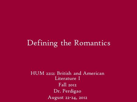 Defining the Romantics HUM 2212: British and American Literature I Fall 2012 Dr. Perdigao August 22-24, 2012.