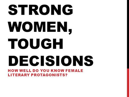 STRONG WOMEN, TOUGH DECISIONS HOW WELL DO YOU KNOW FEMALE LITERARY PROTAGONISTS?