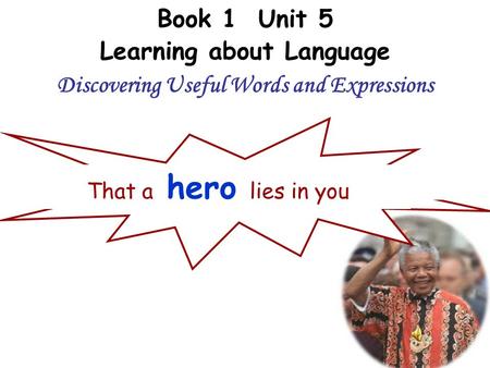 Book 1 Unit 5 Learning about Language Discovering Useful Words and Expressions There's a heroIf you look inside your heartYou don't have to be afraidOf.