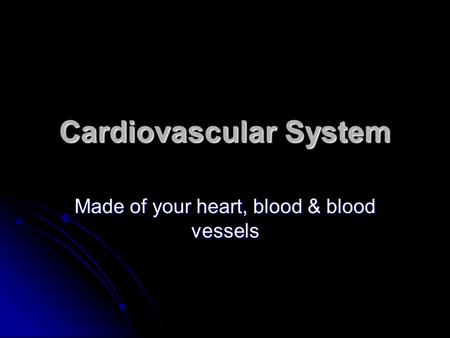 Cardiovascular System Made of your heart, blood & blood vessels.