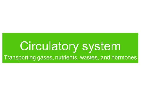 Transporting gases, nutrients, wastes, and hormones