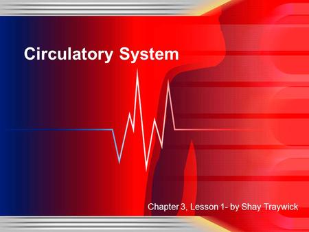 Circulatory System Chapter 3, Lesson 1- by Shay Traywick.