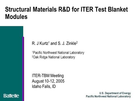 U.S. Department of Energy Pacific Northwest National Laboratory Structural Materials R&D for ITER Test Blanket Modules R. J Kurtz 1 and S. J. Zinkle 2.