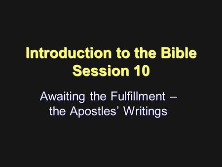 Introduction to the Bible Session 10 Awaiting the Fulfillment – the Apostles’ Writings.