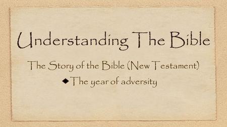 Understanding The Bible The Story of the Bible (New Testament) The year of adversity.