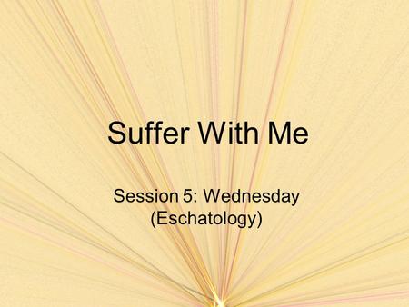 Suffer With Me Session 5: Wednesday (Eschatology).