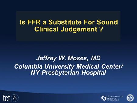 Is FFR a Substitute For Sound Clinical Judgement ? Jeffrey W. Moses, MD Columbia University Medical Center/ NY-Presbyterian Hospital.