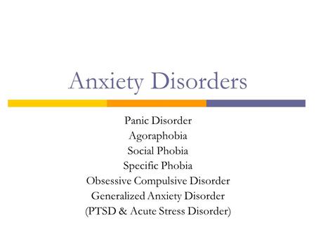 Anxiety Disorders Panic Disorder Agoraphobia Social Phobia Specific Phobia Obsessive Compulsive Disorder Generalized Anxiety Disorder (PTSD & Acute Stress.