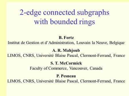 2-edge connected subgraphs with bounded rings B. Fortz Institut de Gestion et d’Administration, Louvain la Neuve, Belgique A. R. Mahjoub LIMOS, CNRS, Université.