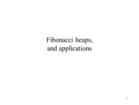 1 Fibonacci heaps, and applications. 2 Yet a better MST algorithm (Fredman and Tarjan) Iteration i: We grow a forest, tree by tree, as follows. Start.