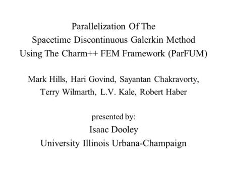 Parallelization Of The Spacetime Discontinuous Galerkin Method Using The Charm++ FEM Framework (ParFUM) Mark Hills, Hari Govind, Sayantan Chakravorty,