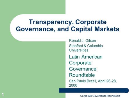 Corporate Governance Roundtable 1 Transparency, Corporate Governance, and Capital Markets Ronald J. Gilson Stanford & Columbia Universities Latin American.