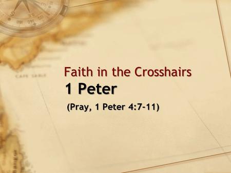 Faith in the Crosshairs 1 Peter (Pray, 1 Peter 4:7-11) (Pray, 1 Peter 4:7-11)