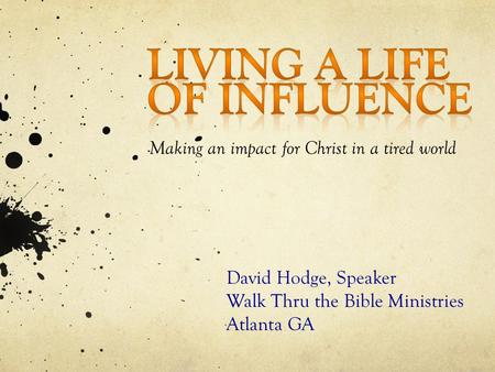 Making an impact for Christ in a tired world David Hodge, Speaker Walk Thru the Bible Ministries Atlanta GA.