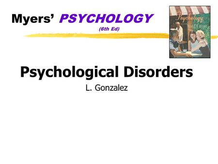 Myers’ PSYCHOLOGY (6th Ed) Psychological Disorders L. Gonzalez.