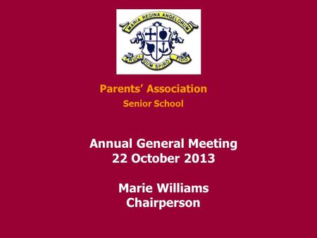 Parents’ Association Senior School Annual General Meeting 22 October 2013 Marie Williams Chairperson.