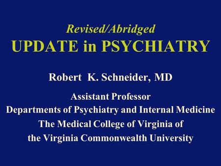 Revised/Abridged UPDATE in PSYCHIATRY Robert K. Schneider, MD Assistant Professor Departments of Psychiatry and Internal Medicine The Medical College of.